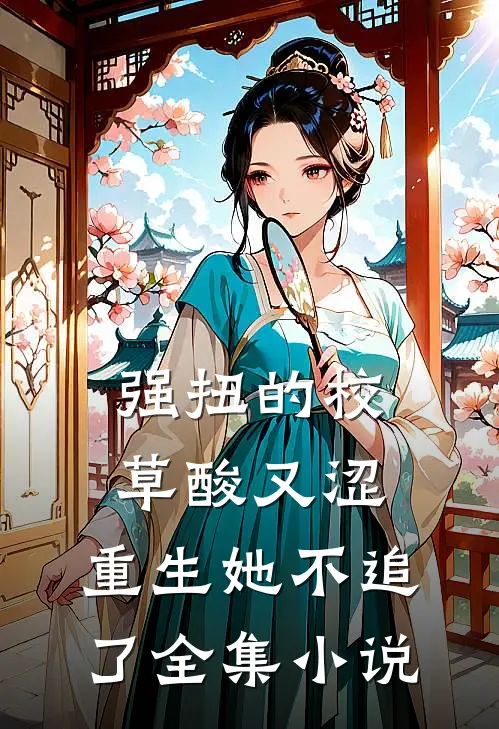 强扭的校草酸又涩，重生她不追了全集小说