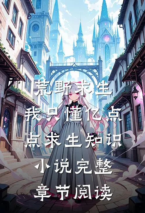 荒野求生，我只懂亿点点求生知识小说完整章节阅读