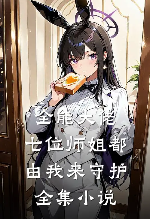 全能大佬：七位师姐都由我来守护全集小说