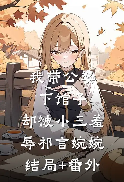 我带公婆下馆子，却被小三羞辱祁言婉婉结局+番外