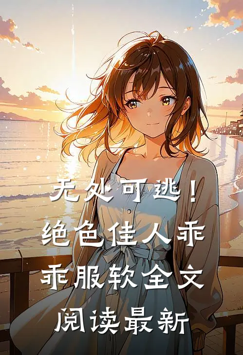 无处可逃！绝色佳人乖乖服软全文阅读最新