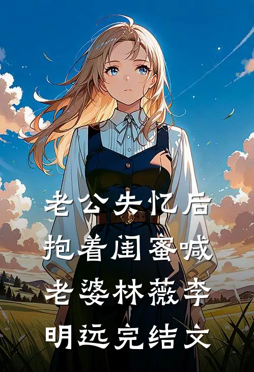 老公失忆后抱着闺蜜喊老婆林薇李明远完结文