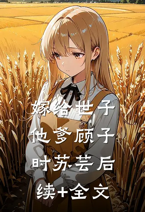 嫁给世子他爹顾子时苏芸后续+全文