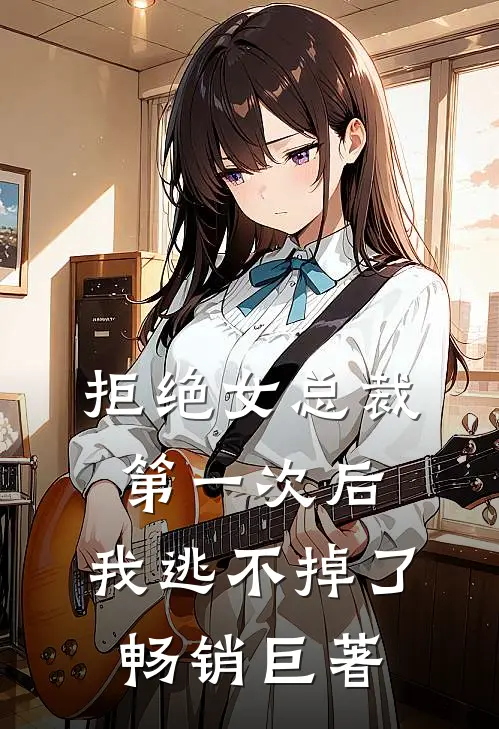 拒绝女总裁第一次后，我逃不掉了畅销巨著