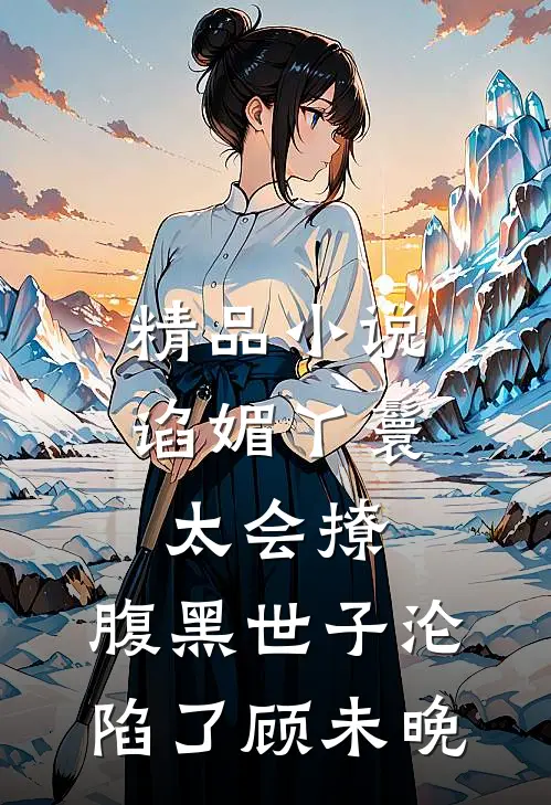 精品小说谄媚丫鬟太会撩,腹黑世子沦陷了顾未晚