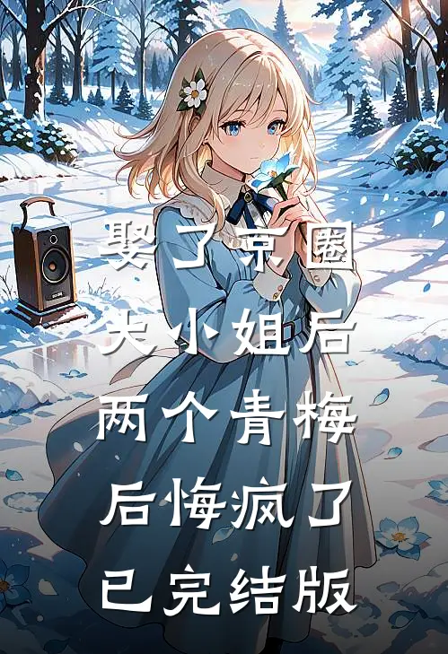娶了京圈大小姐后，两个青梅后悔疯了已完结版