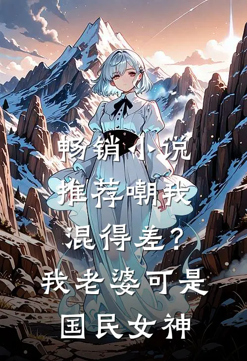 畅销小说推荐嘲我混得差？我老婆可是国民女神