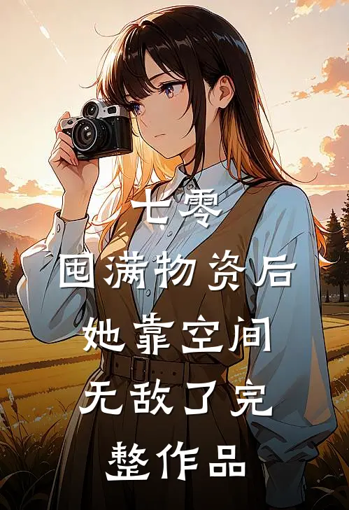 七零：囤满物资后，她靠空间无敌了完整作品