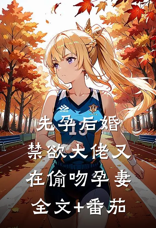 先孕后婚，禁欲大佬又在偷吻孕妻全文+番茄