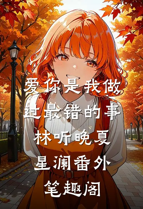 爱你是我做过最错的事：林听晚夏星澜番外笔趣阁