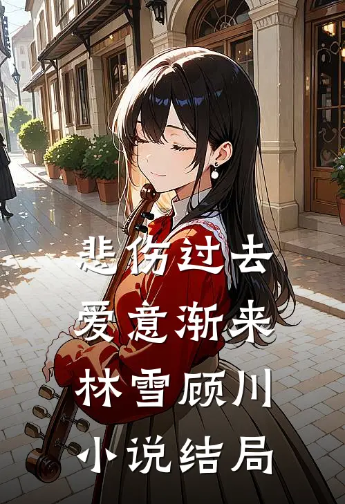 悲伤过去，爱意渐来林雪顾川小说结局