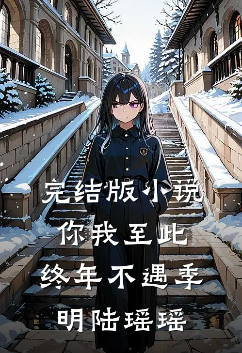 完结版小说你我至此，终年不遇季明陆瑶瑶