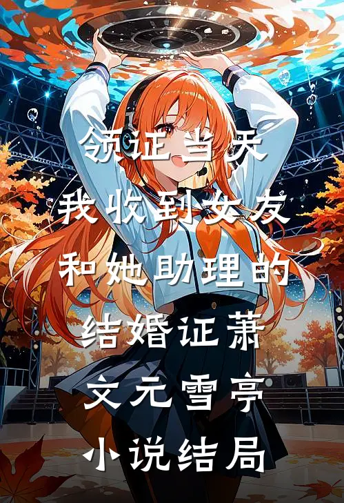 领证当天，我收到女友和她助理的结婚证萧文元雪亭小说结局