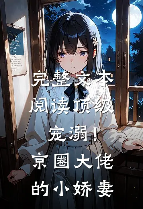 完整文本阅读顶级宠溺！京圈大佬的小娇妻