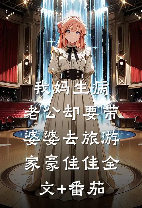我妈生病，老公却要带婆婆去旅游家豪佳佳全文+番茄