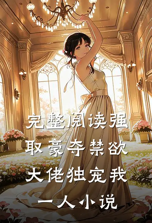 完整阅读强取豪夺禁欲大佬独宠我一人小说