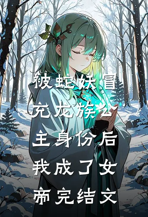 被蛇妖冒充龙族公主身份后，我成了女帝完结文