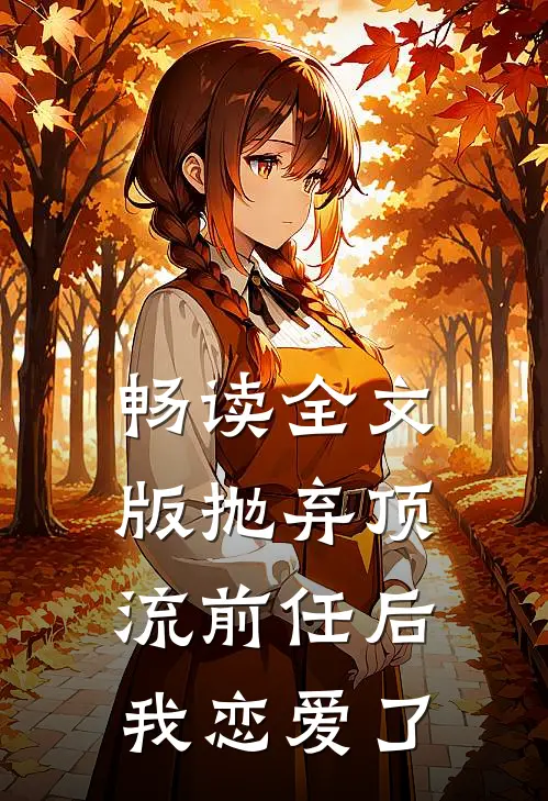 畅读全文版抛弃顶流前任后，我恋爱了