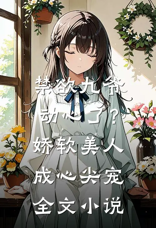 禁欲九爷动心了？娇软美人成心尖宠全文小说