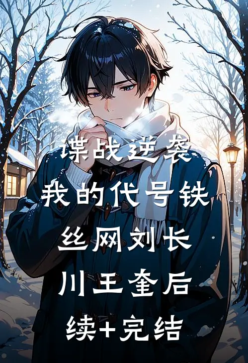 谍战逆袭：我的代号铁丝网刘长川王奎后续+完结