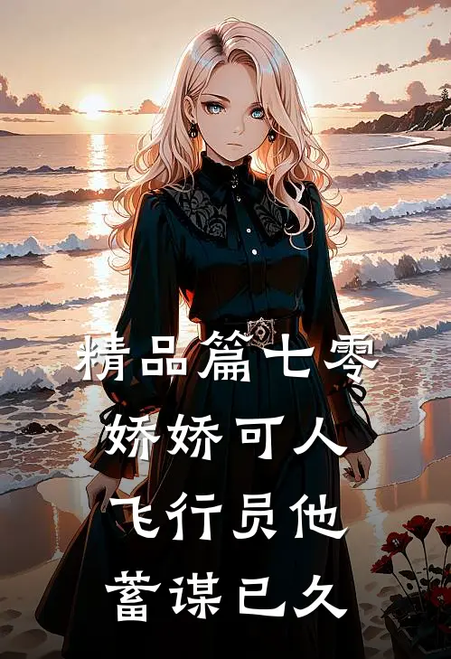精品篇七零娇娇可人，飞行员他蓄谋已久