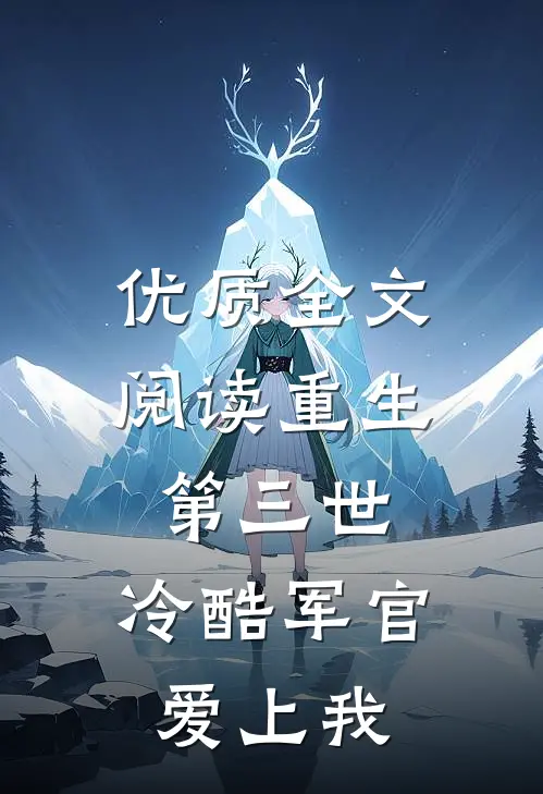 优质全文阅读重生第三世：冷酷军官爱上我