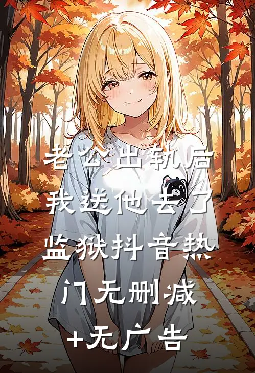 老公出轨后我送他去了监狱抖音热门无删减+无广告