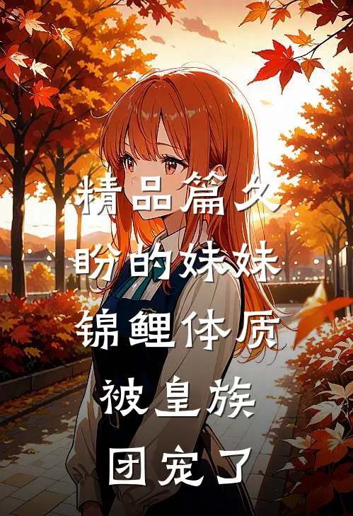 精品篇久盼的妹妹锦鲤体质，被皇族团宠了