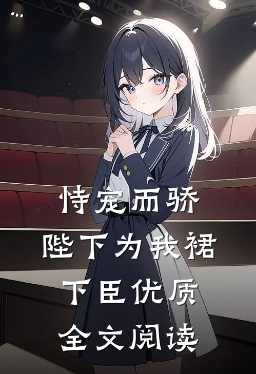 恃宠而骄，陛下为我裙下臣优质全文阅读