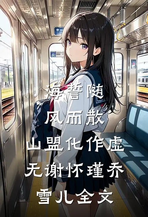 海誓随风而散，山盟化作虚无谢怀瑾乔雪儿全文