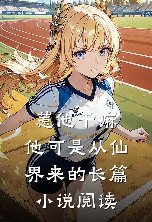 惹他干嘛，他可是从仙界来的长篇小说阅读