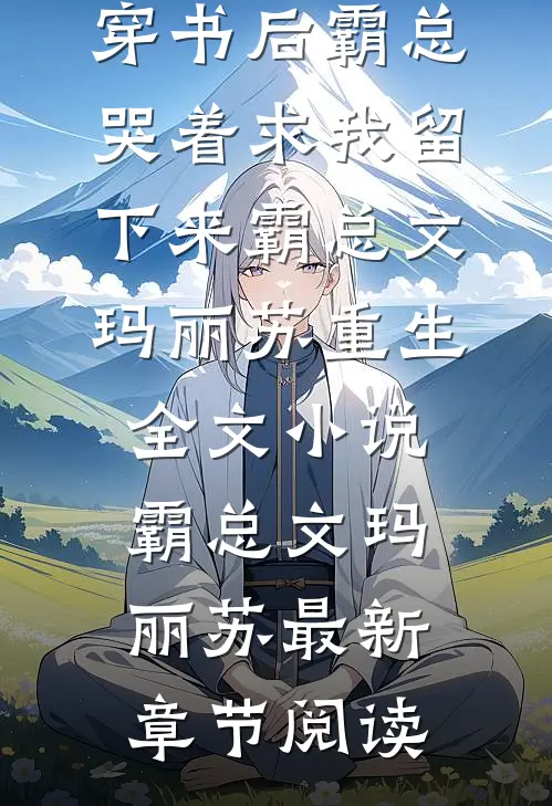 穿书后霸总哭着求我留下来霸总文玛丽苏重生全文小说霸总文玛丽苏最新章节阅读