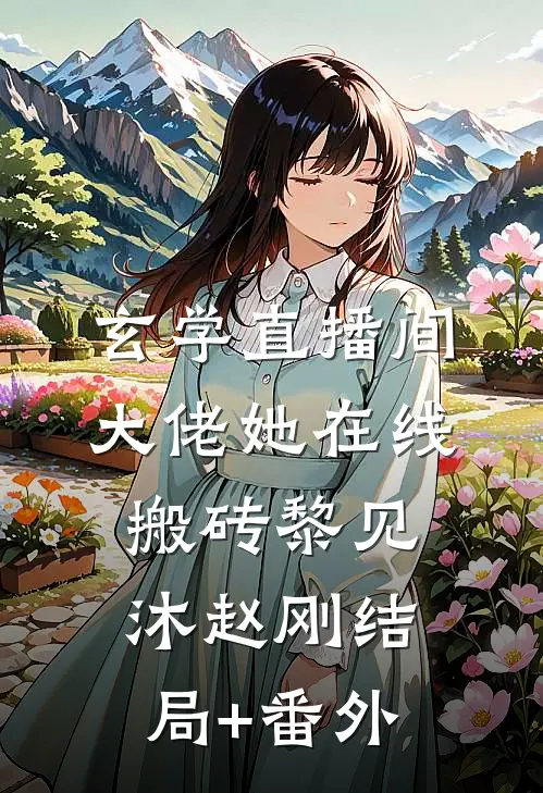 玄学直播间：大佬她在线搬砖黎见沐赵刚结局+番外