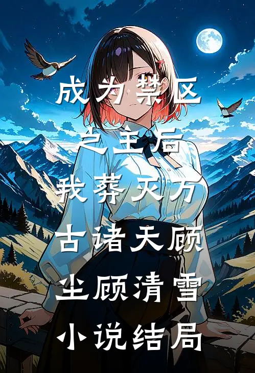 成为禁区之主后，我葬灭万古诸天顾尘顾清雪小说结局