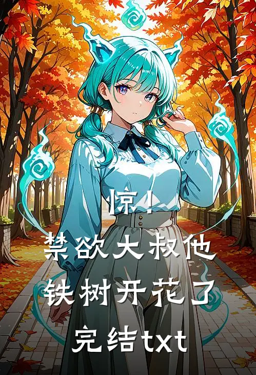 惊！禁欲大叔他铁树开花了完结txt
