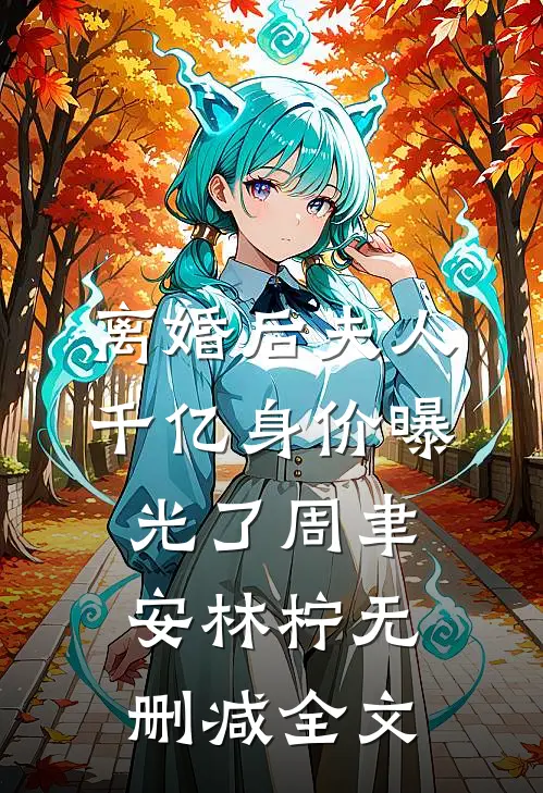离婚后夫人千亿身价曝光了周聿安林柠无删减全文