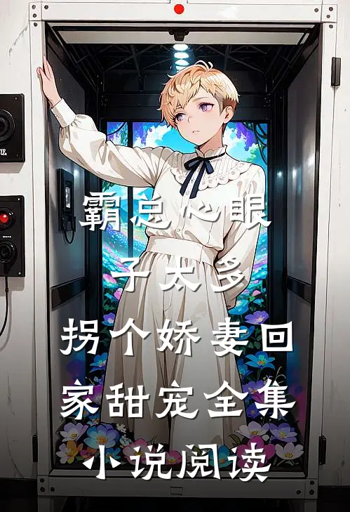 霸总心眼子太多，拐个娇妻回家甜宠全集小说阅读