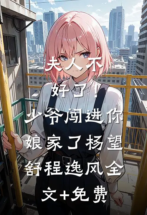 夫人不好了！少爷闯进你娘家了杨望舒程逸风全文+免费