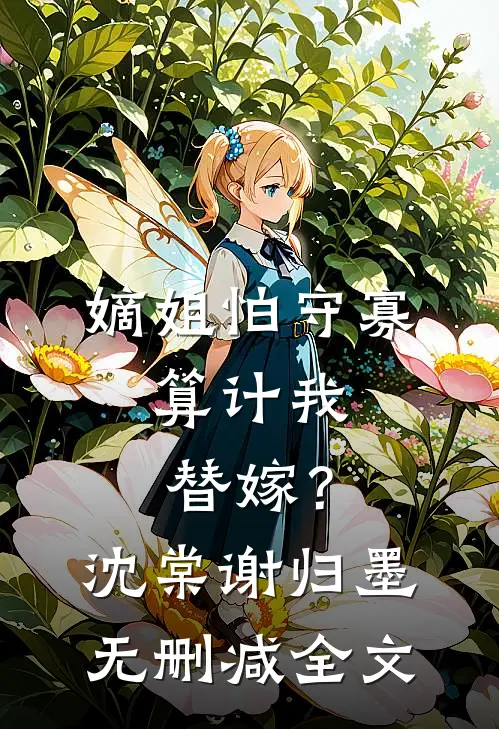 嫡姐怕守寡，算计我替嫁？沈棠谢归墨无删减全文