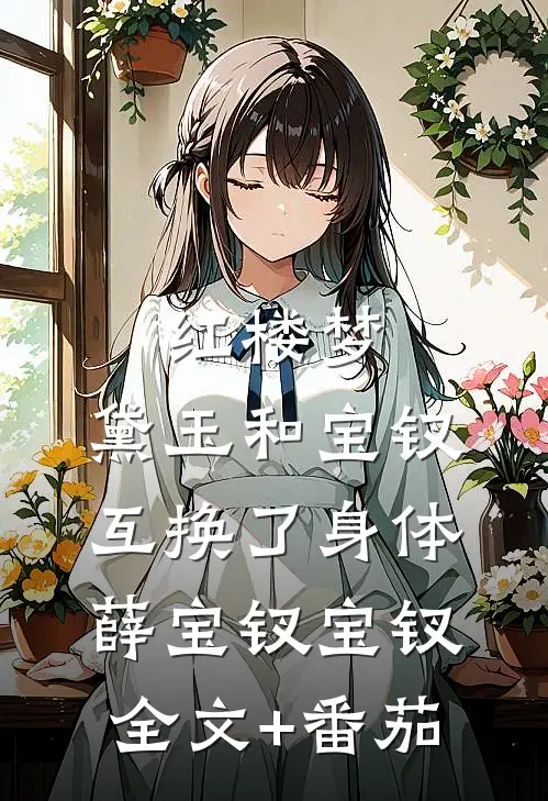红楼梦：黛玉和宝钗互换了身体薛宝钗宝钗全文+番茄
