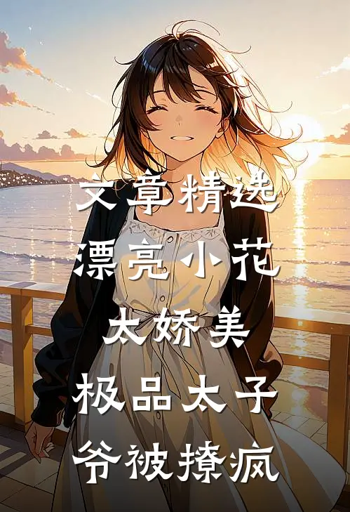 文章精选漂亮小花太娇美，极品太子爷被撩疯