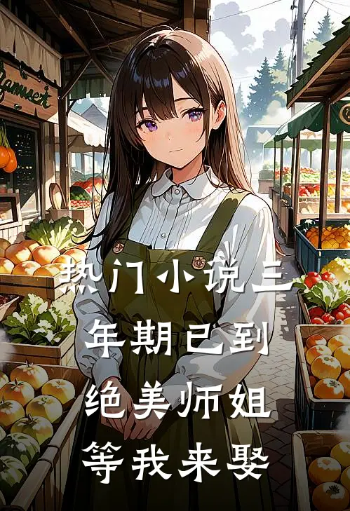 热门小说三年期已到，绝美师姐等我来娶