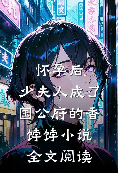 怀孕后，少夫人成了国公府的香饽饽小说全文阅读