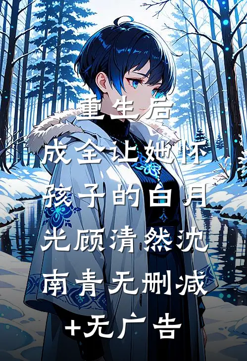 重生后，成全让她怀孩子的白月光顾清然沈南青无删减+无广告