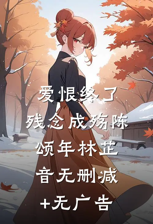 爱恨终了，残念成殇陈颂年林芷音无删减+无广告