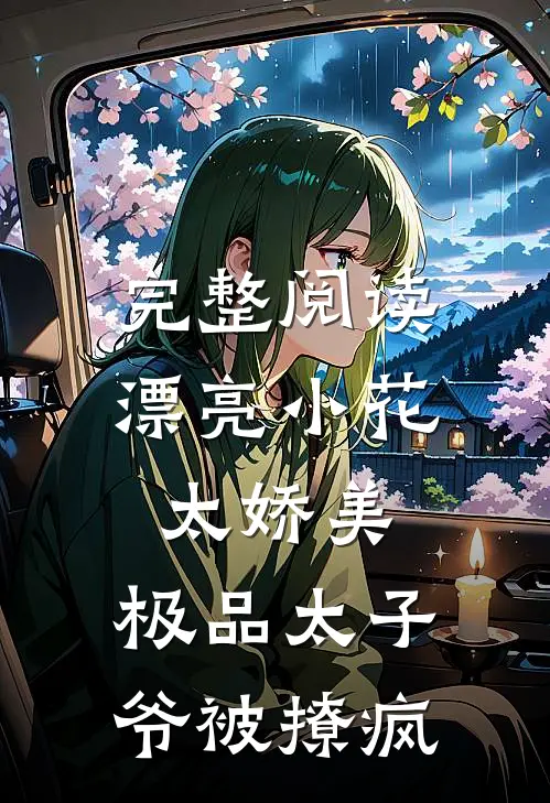 完整阅读漂亮小花太娇美，极品太子爷被撩疯