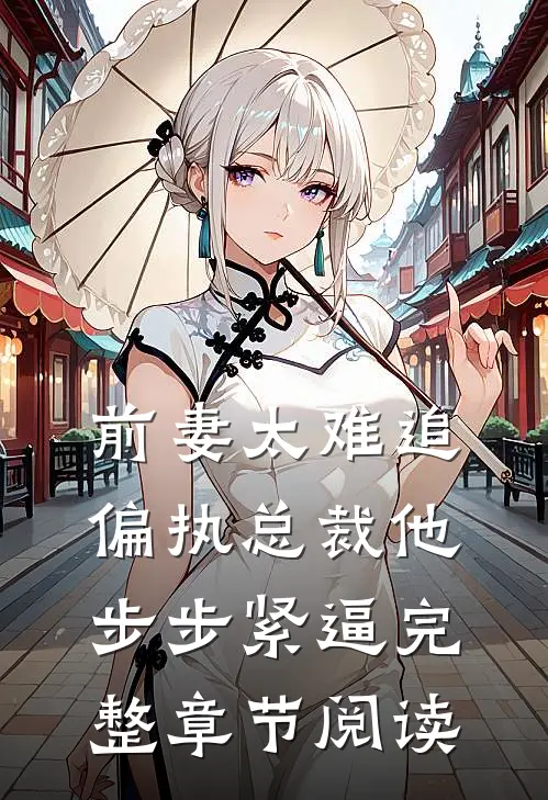 前妻太难追，偏执总裁他步步紧逼完整章节阅读
