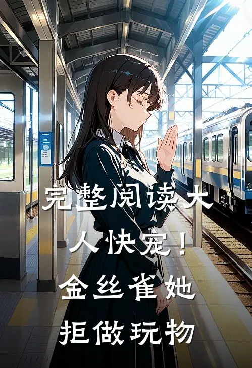 完整阅读大人快宠！金丝雀她拒做玩物