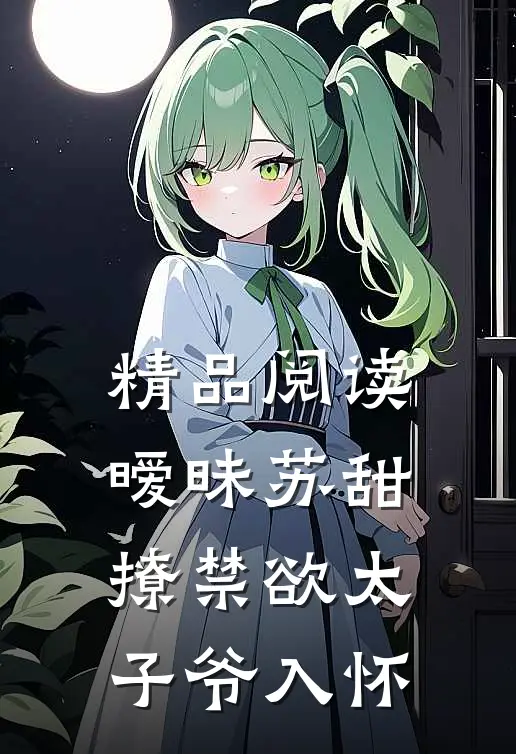 精品阅读暧昧苏甜：撩禁欲太子爷入怀