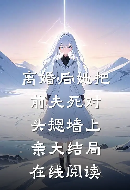 离婚后她把前夫死对头摁墙上亲大结局在线阅读